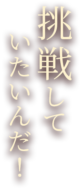 挑戦していたいんだ！