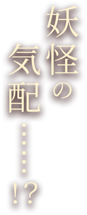 妖怪の気配……!？