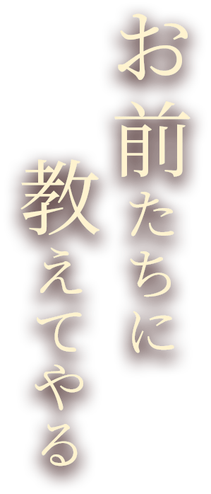 お前たちに教えてやる