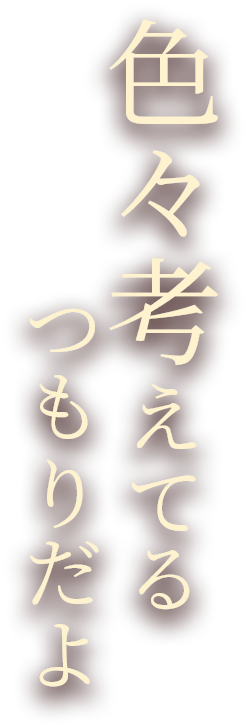 色々考えてるつもりだよ