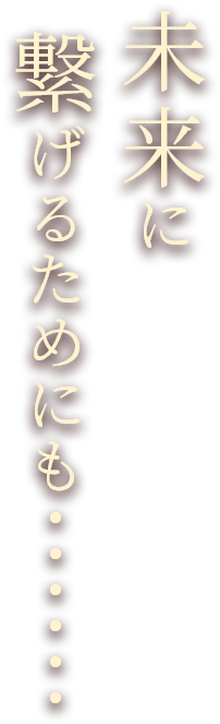 未来に繋げるためにも・・・・・・