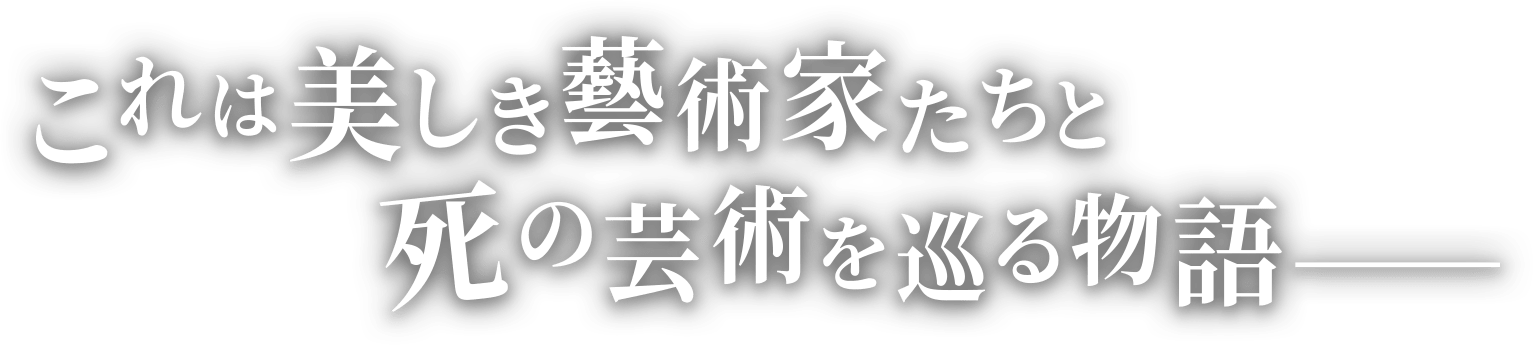 これは美しき藝術家たちと死の芸術を巡る物語