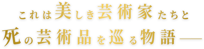 これは美しき藝術家たちと死の芸術を巡る物語